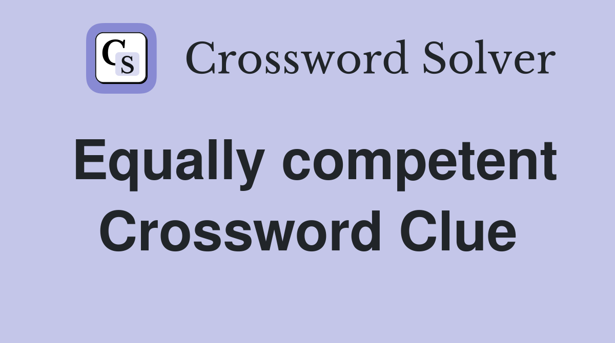 Equally competent Crossword Clue