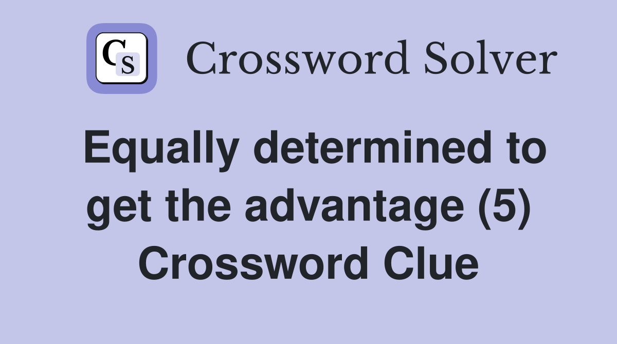 Equally determined to get the advantage (5) Crossword Clue