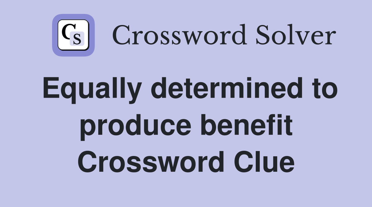 Equally determined to produce benefit Crossword Clue