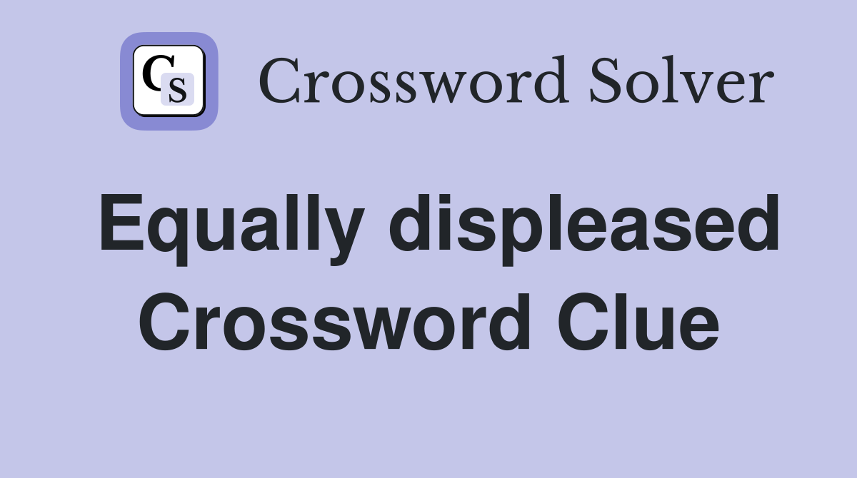 Equally displeased Crossword Clue