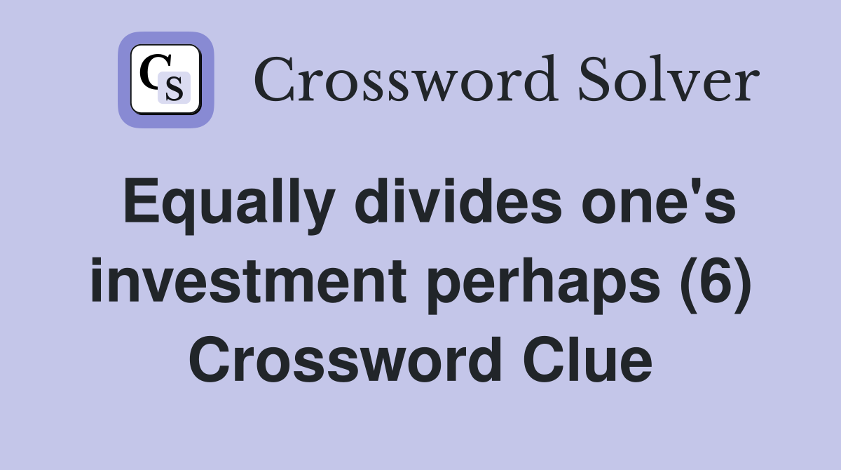 Equally divides one's investment perhaps (6) Crossword Clue
