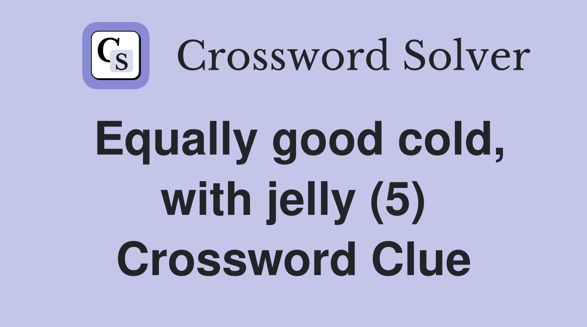 Equally good cold, with jelly (5) Crossword Clue