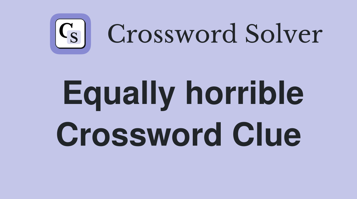 Equally horrible Crossword Clue