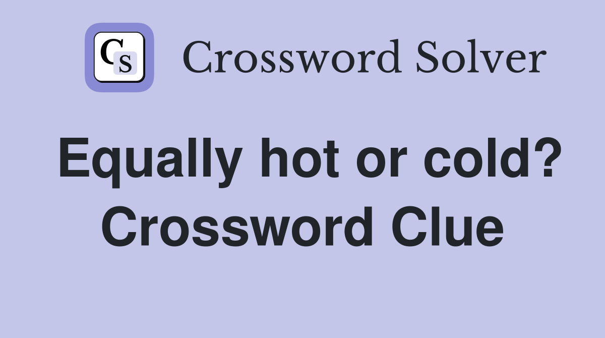 Equally hot or cold? Crossword Clue
