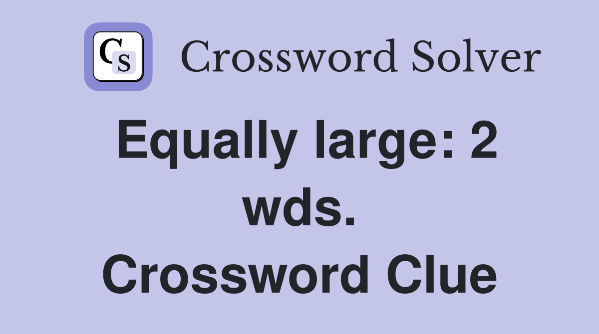 Equally large: 2 wds. Crossword Clue