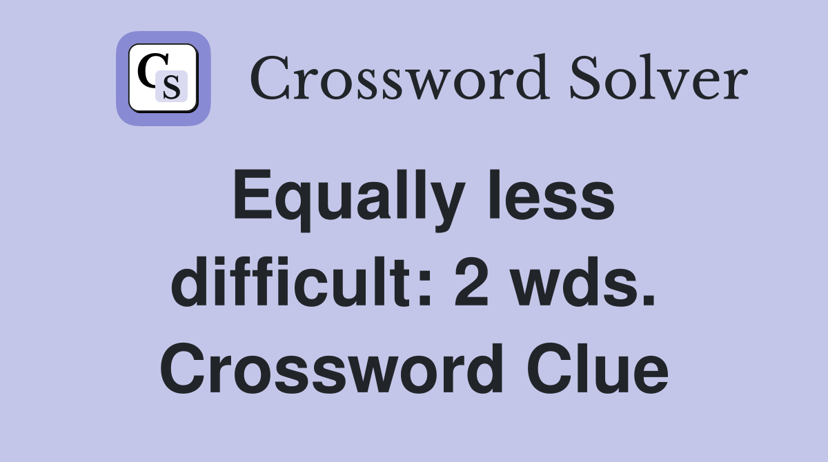 Equally less difficult: 2 wds. Crossword Clue