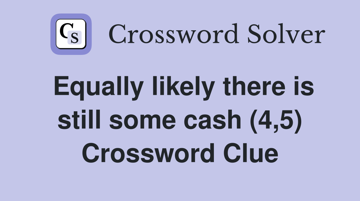 Equally likely there is still some cash (4,5) Crossword Clue
