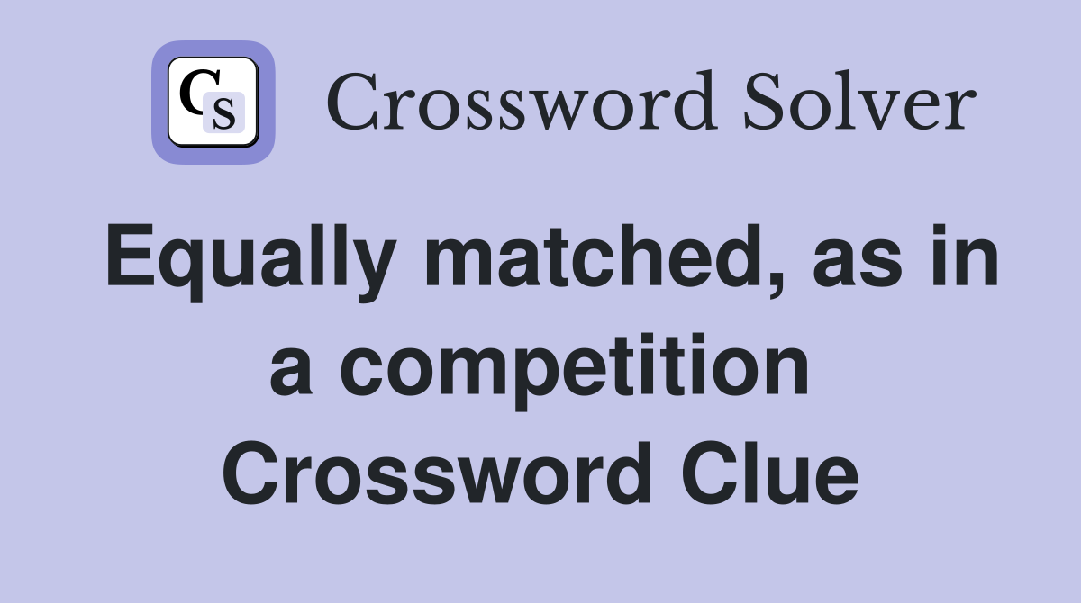 Equally matched, as in a competition Crossword Clue