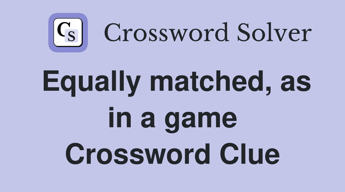 Equally matched, as in a game Crossword Clue