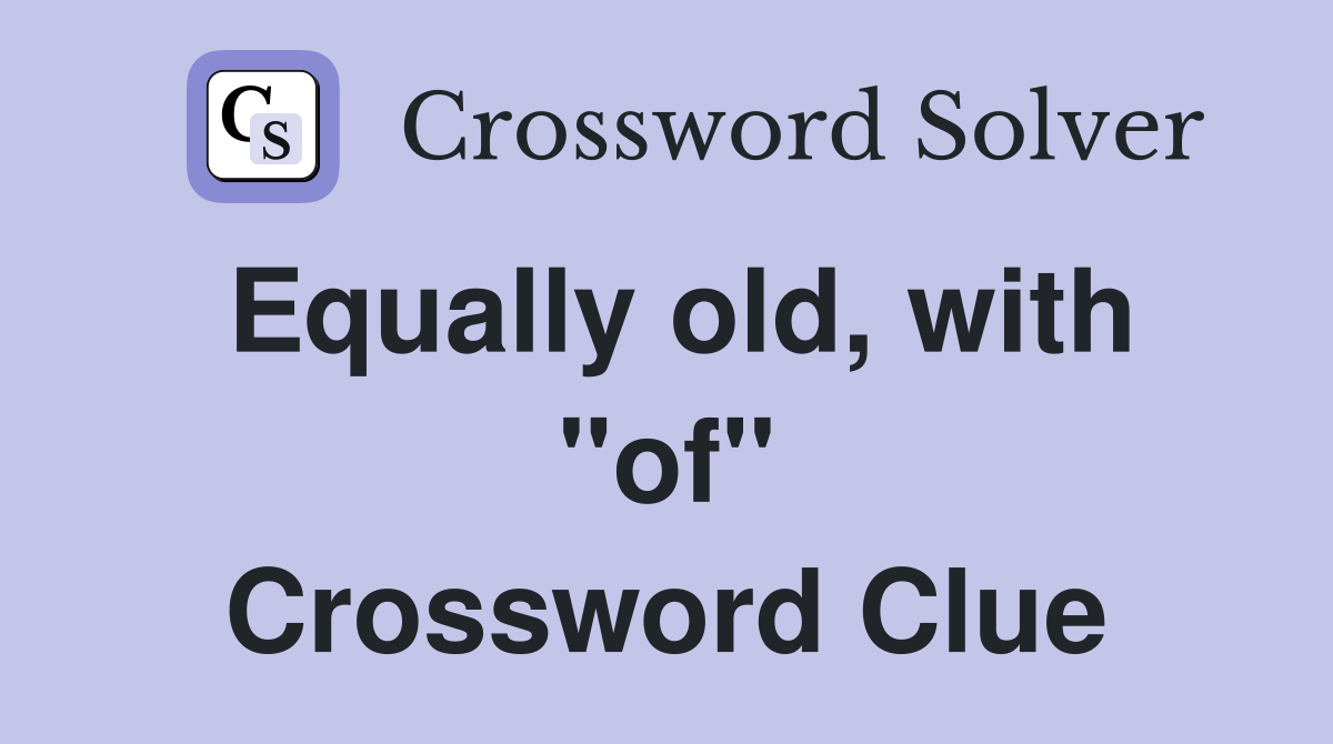Equally old, with "of" Crossword Clue