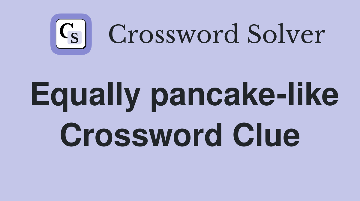 Equally pancake-like Crossword Clue