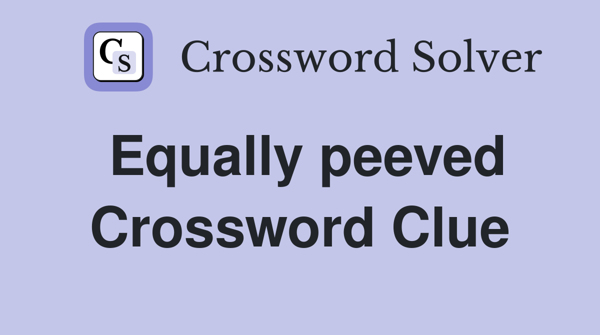 Equally peeved Crossword Clue
