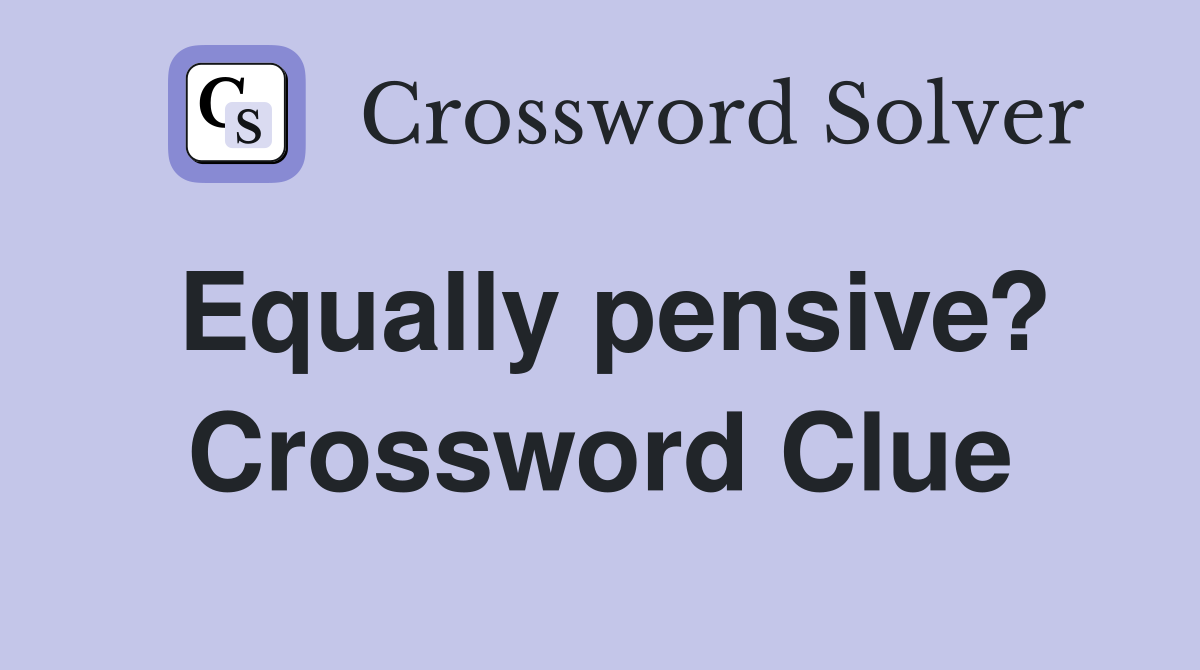 Equally pensive? Crossword Clue