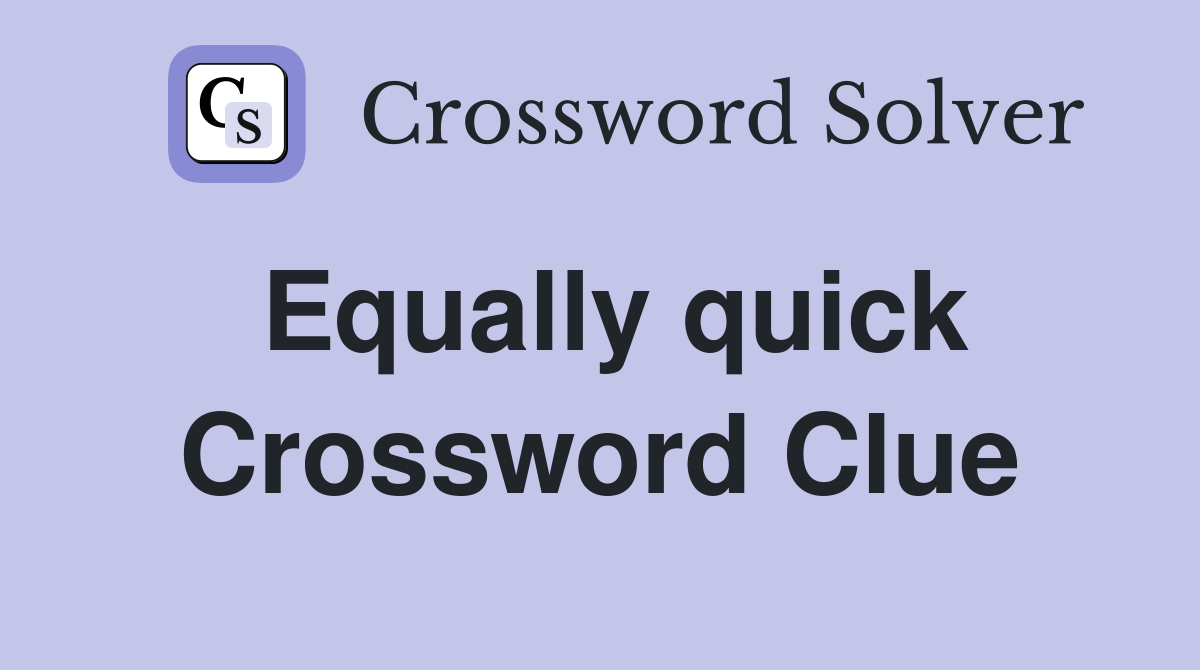 Equally quick Crossword Clue