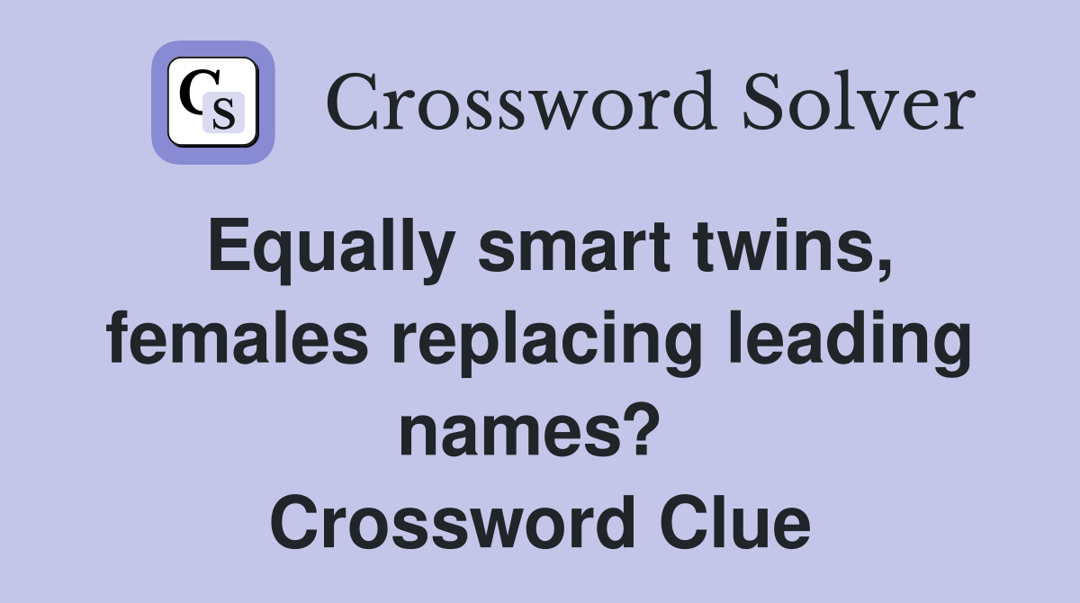 Equally smart twins, females replacing leading names?  Crossword Clue