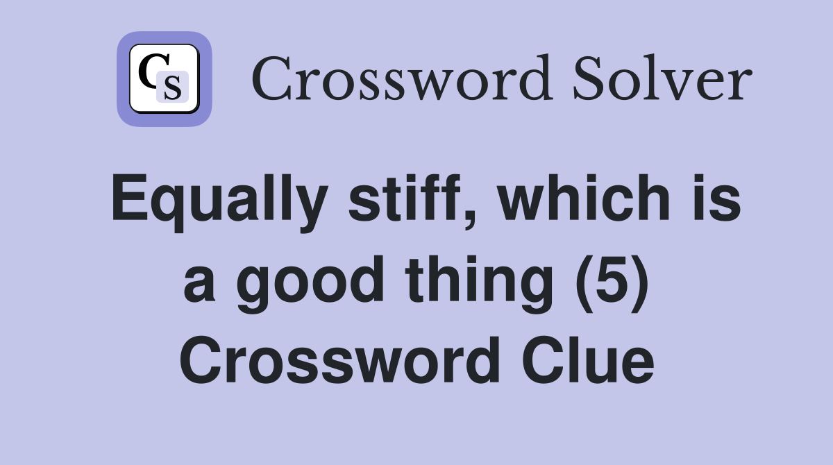 Equally stiff, which is a good thing (5) Crossword Clue