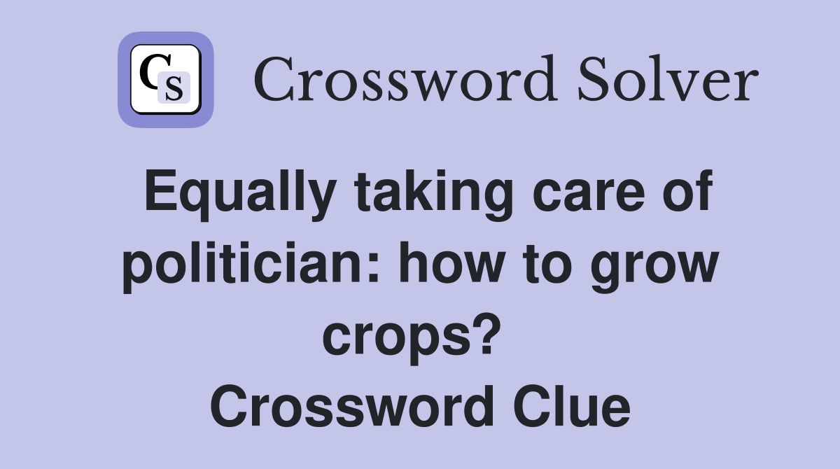 Equally taking care of politician: how to grow crops?  Crossword Clue
