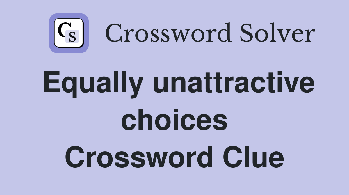 Equally unattractive choices Crossword Clue