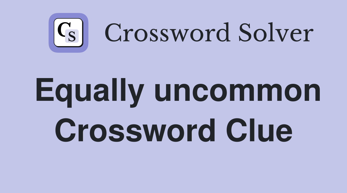 Equally uncommon Crossword Clue