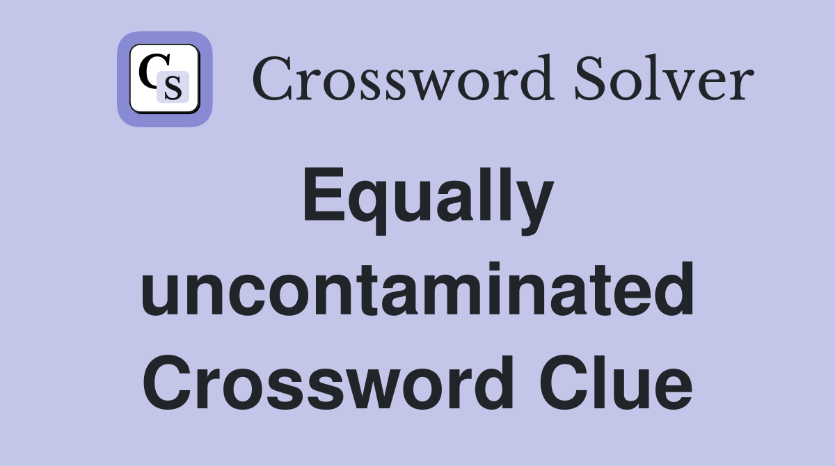 Equally uncontaminated Crossword Clue