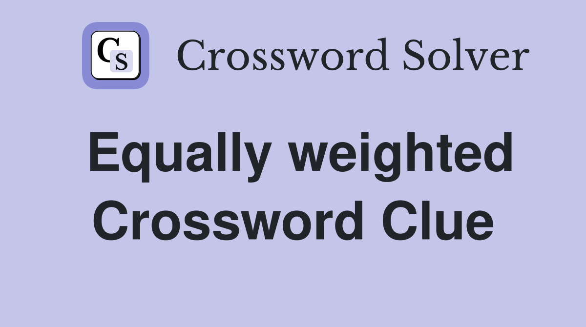 Equally weighted Crossword Clue