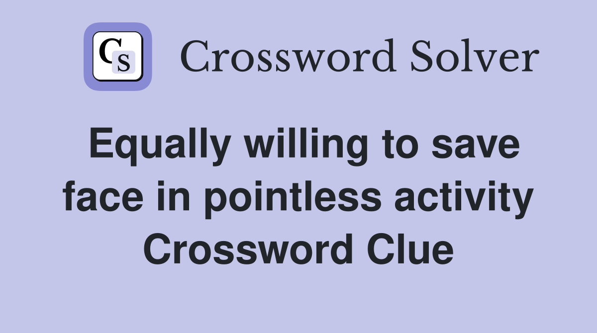 Equally willing to save face in pointless activity Crossword Clue