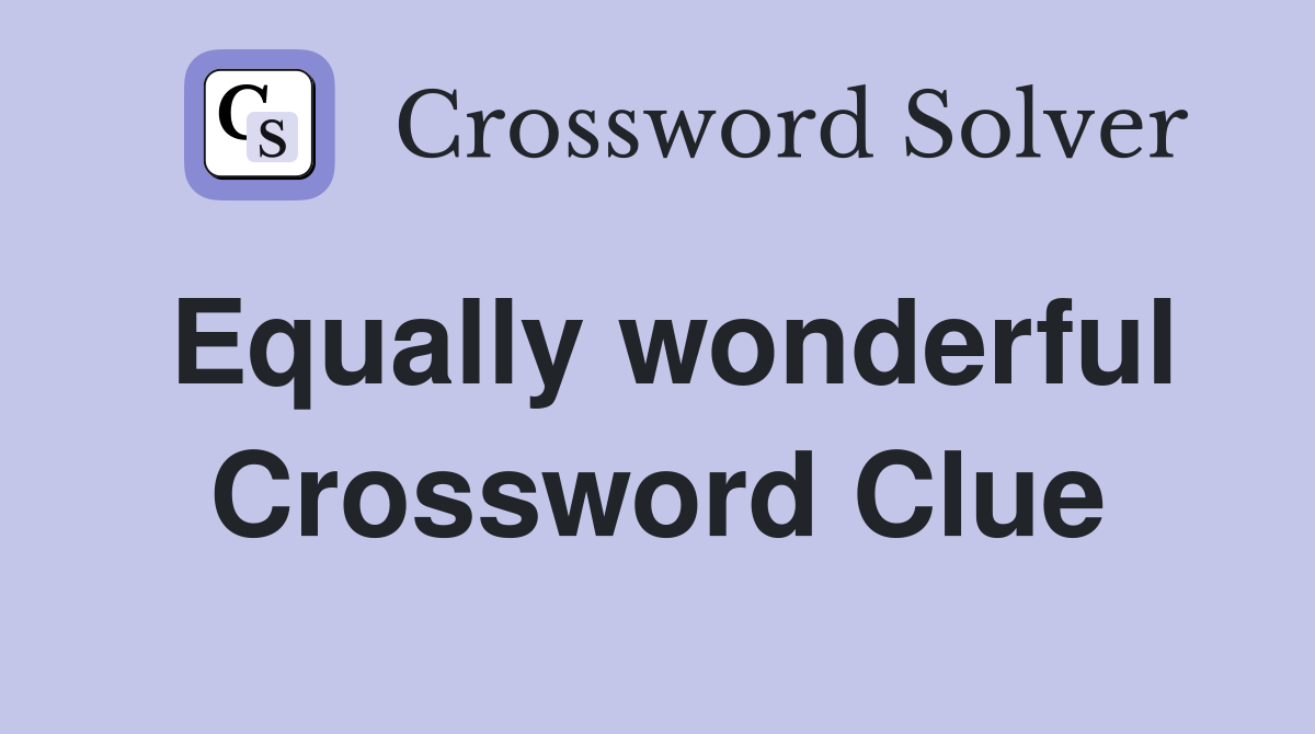 Equally wonderful Crossword Clue