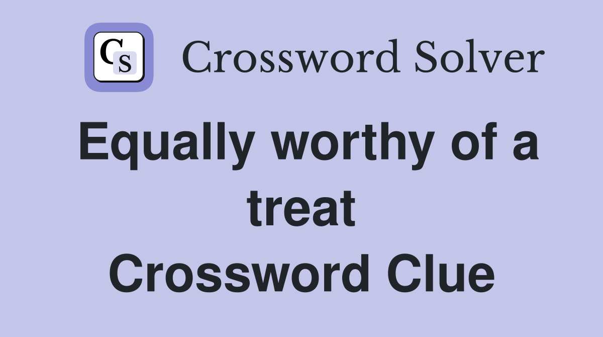 Equally worthy of a treat Crossword Clue