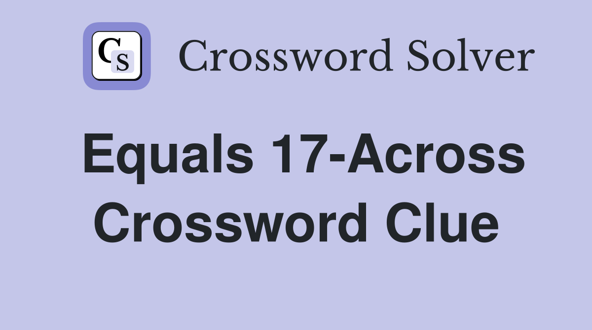Equals 17-Across Crossword Clue