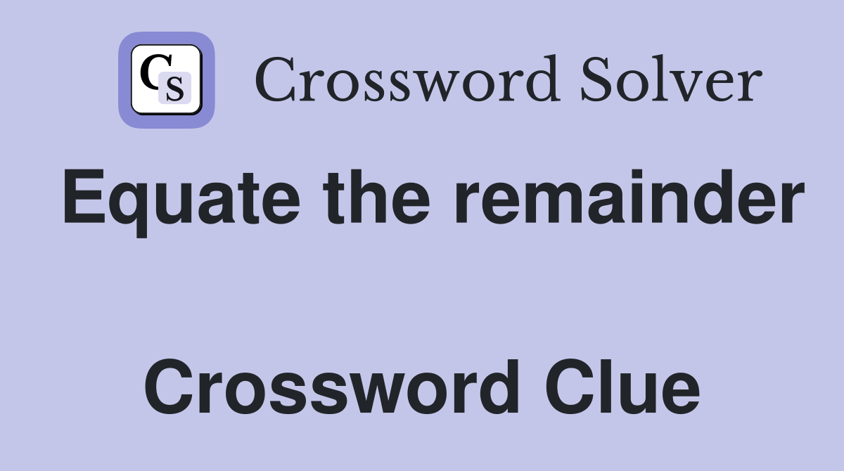 Equate the remainder  Crossword Clue