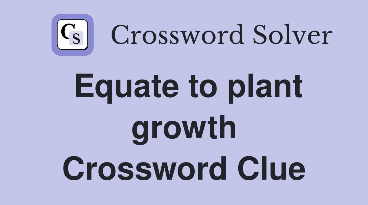Equate to plant growth Crossword Clue
