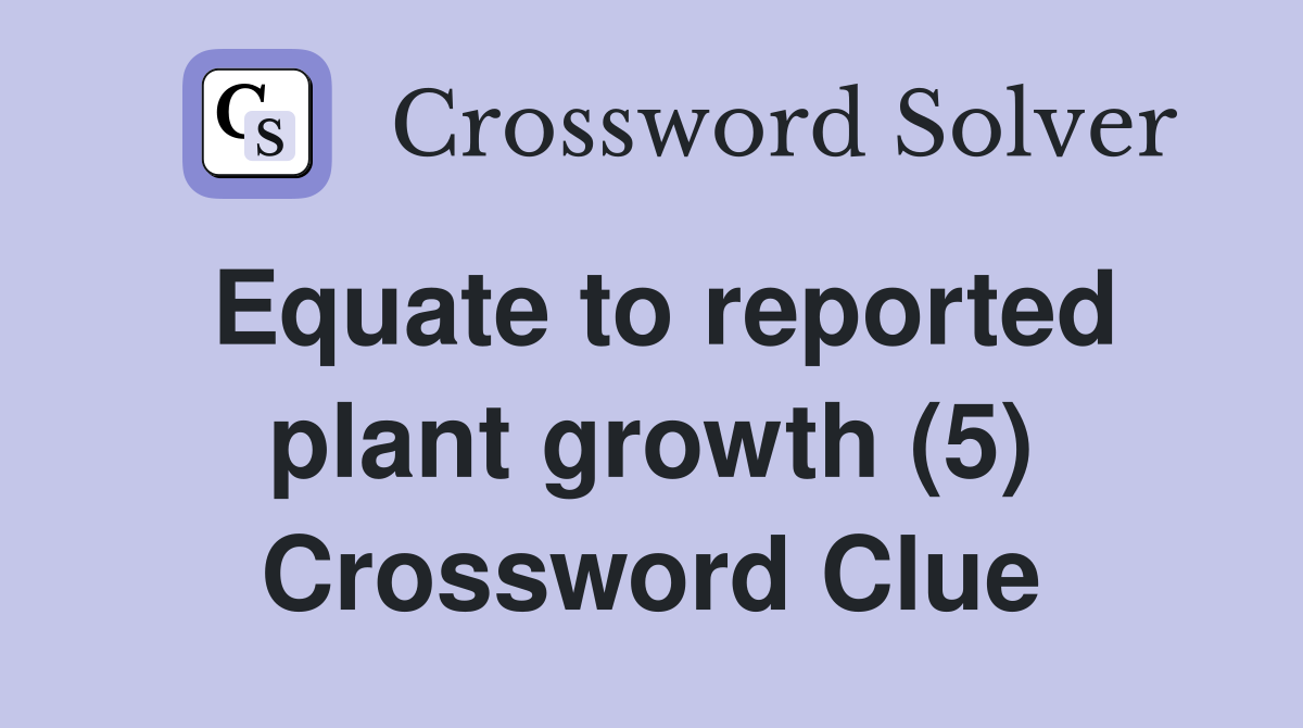 Equate to reported plant growth (5) Crossword Clue