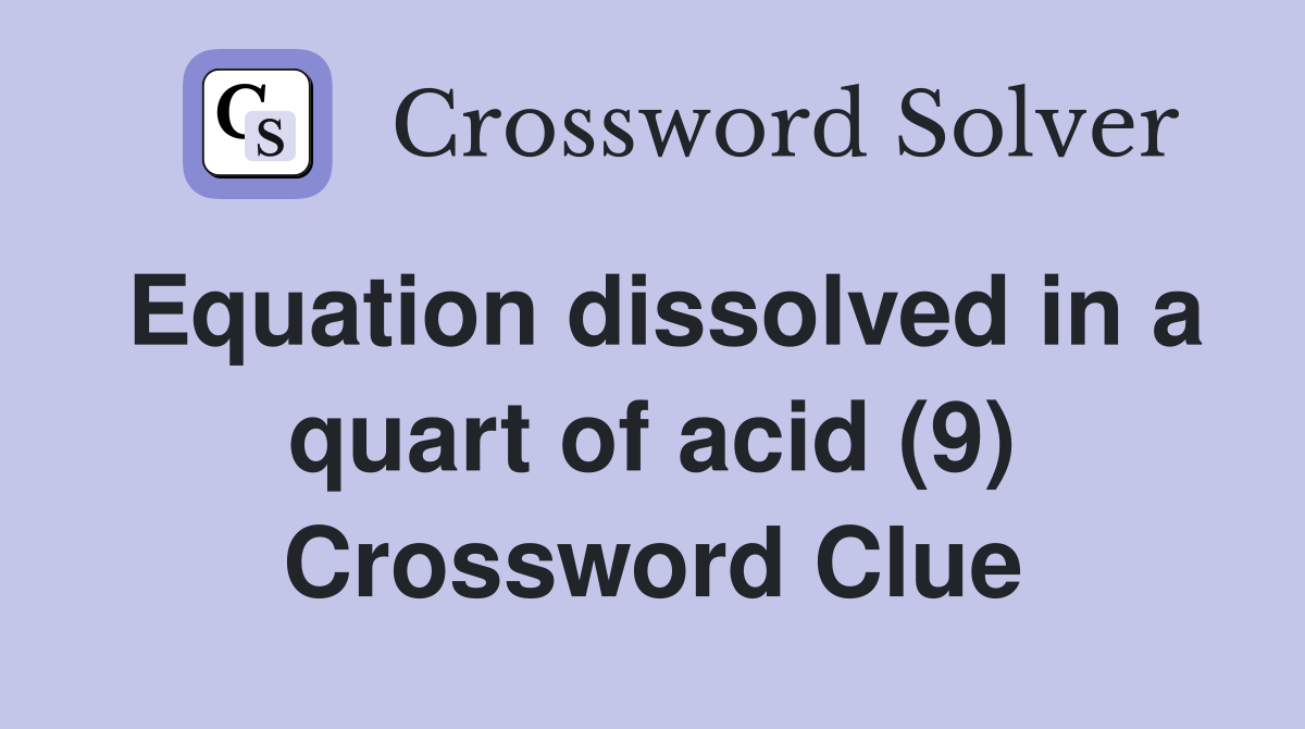 Equation dissolved in a quart of acid (9) Crossword Clue