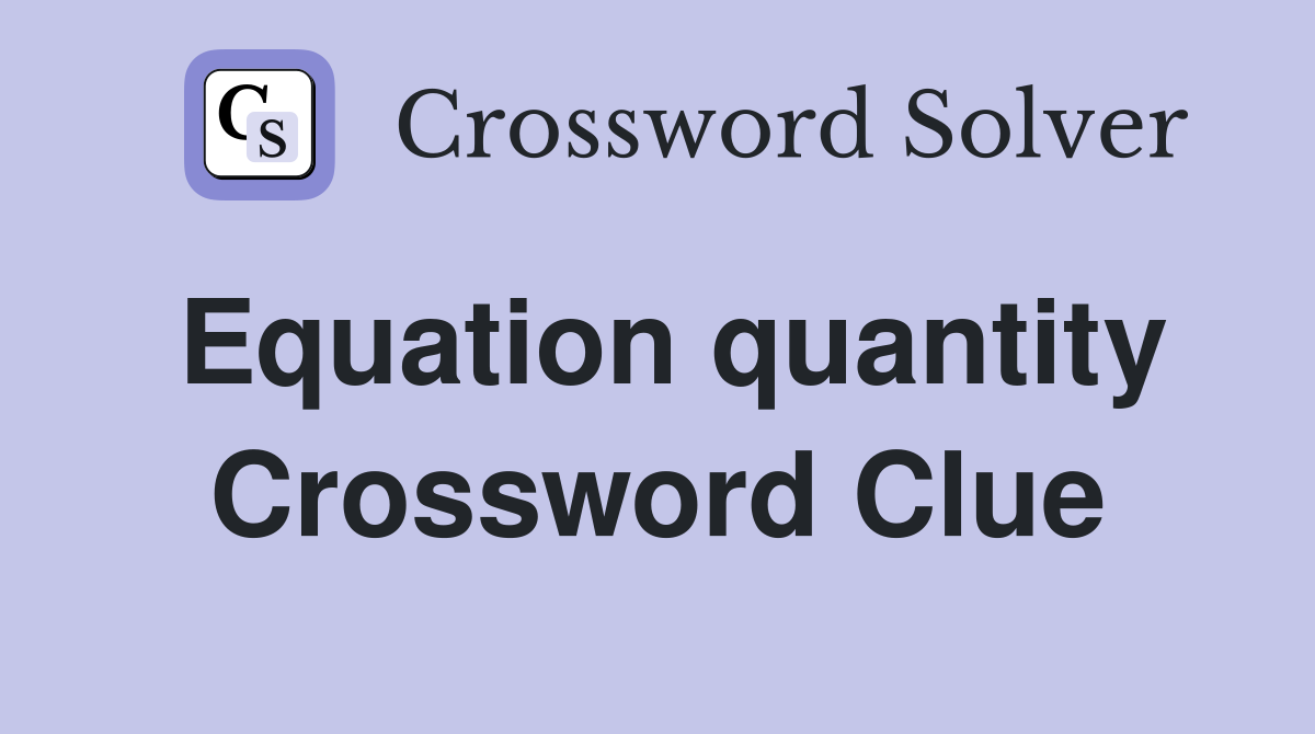 Equation quantity Crossword Clue