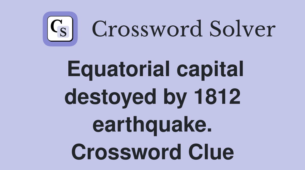 Equatorial capital destoyed by 1812 earthquake. Crossword Clue
