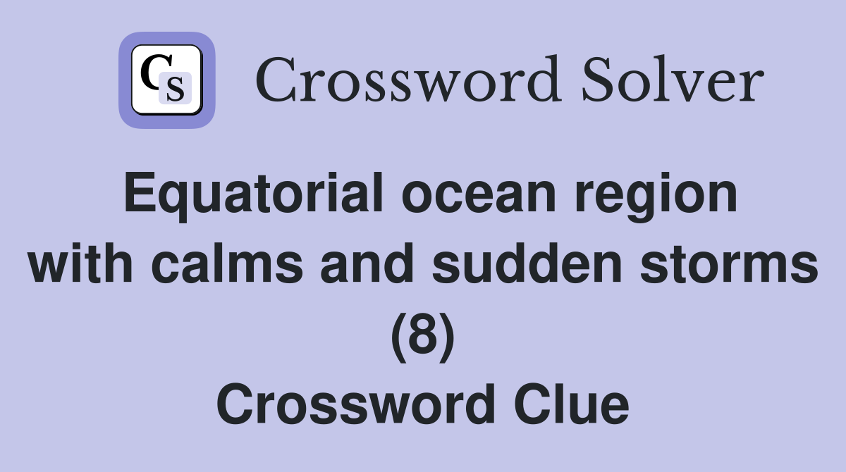 Equatorial ocean region with calms and sudden storms (8) Crossword Clue