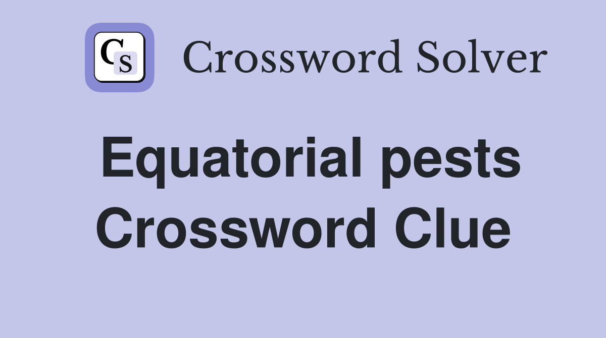 Equatorial pests Crossword Clue