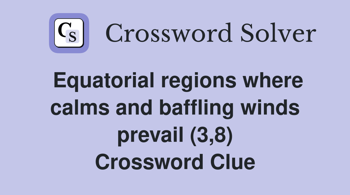 Equatorial regions where calms and baffling winds prevail (3,8) Crossword Clue