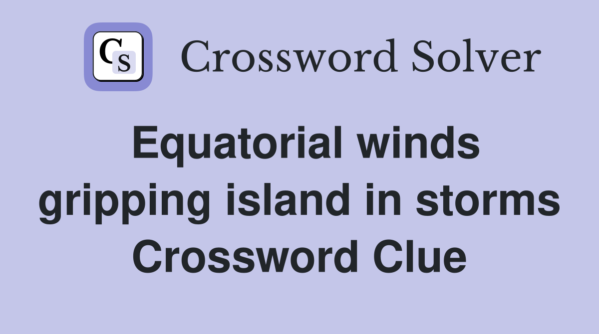 Equatorial winds gripping island in storms Crossword Clue