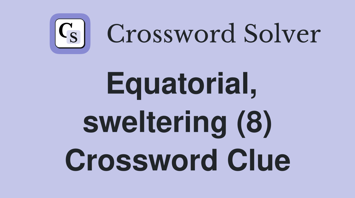 Equatorial, sweltering (8) Crossword Clue