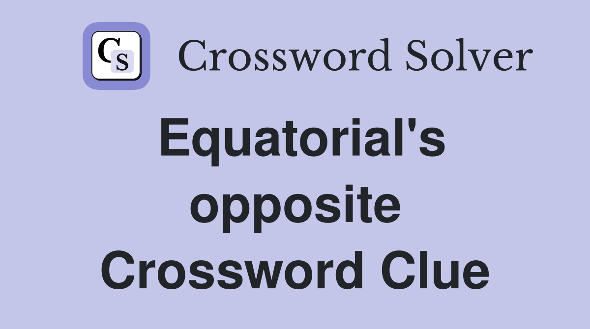Equatorial's opposite Crossword Clue