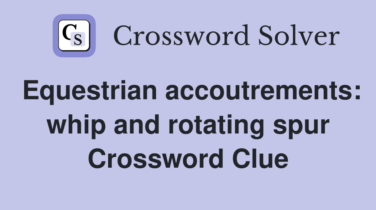 Equestrian accoutrements: whip and rotating spur Crossword Clue