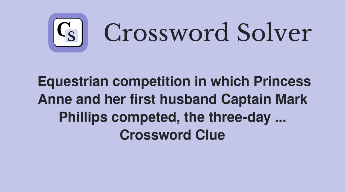 Equestrian competition in which Princess Anne and her first husband Captain Mark Phillips competed, the three-day ... Crossword Clue