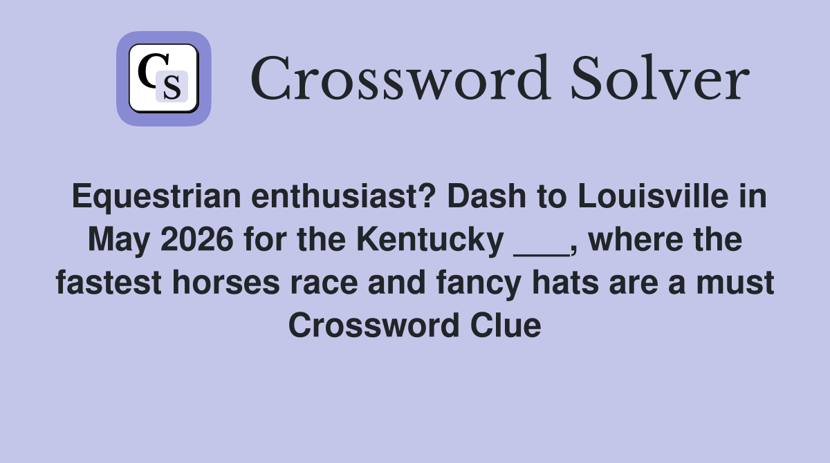 Equestrian enthusiast? Dash to Louisville in May 2026 for the Kentucky ___, where the fastest horses race and fancy hats are a must Crossword Clue