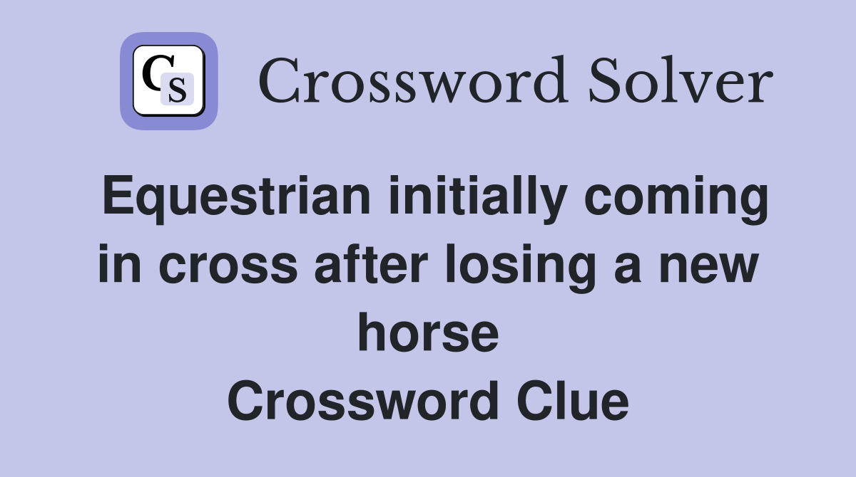 Equestrian initially coming in cross after losing a new horse Crossword Clue