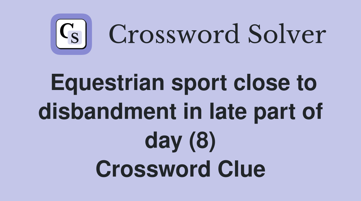 Equestrian sport close to disbandment in late part of day (8) Crossword Clue