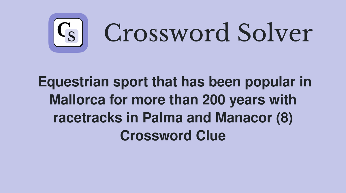 Equestrian sport that has been popular in Mallorca for more than 200 years with racetracks in Palma and Manacor (8) Crossword Clue