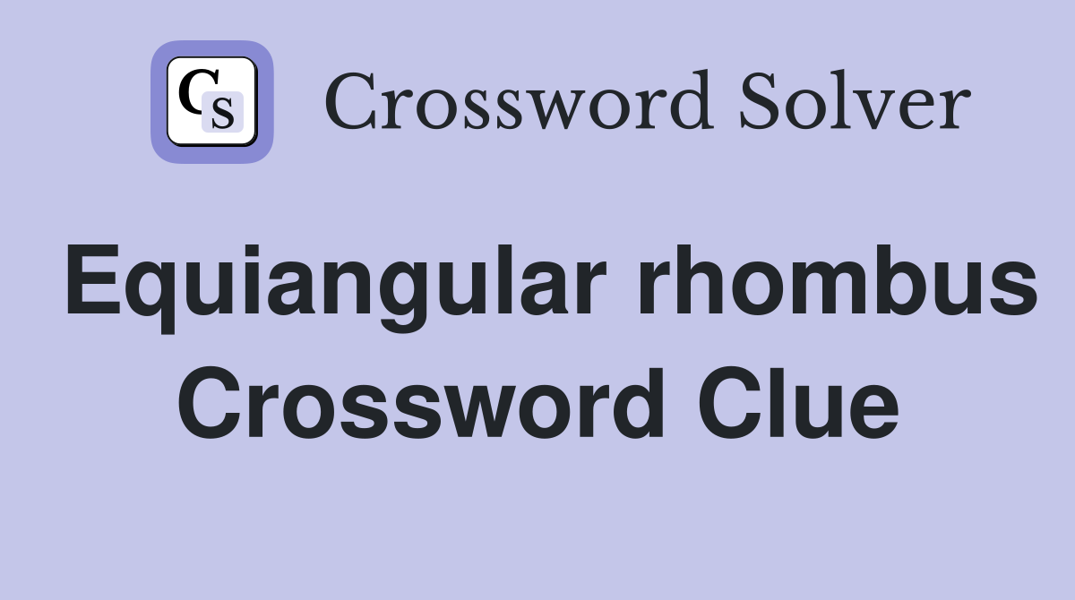 Equiangular rhombus Crossword Clue