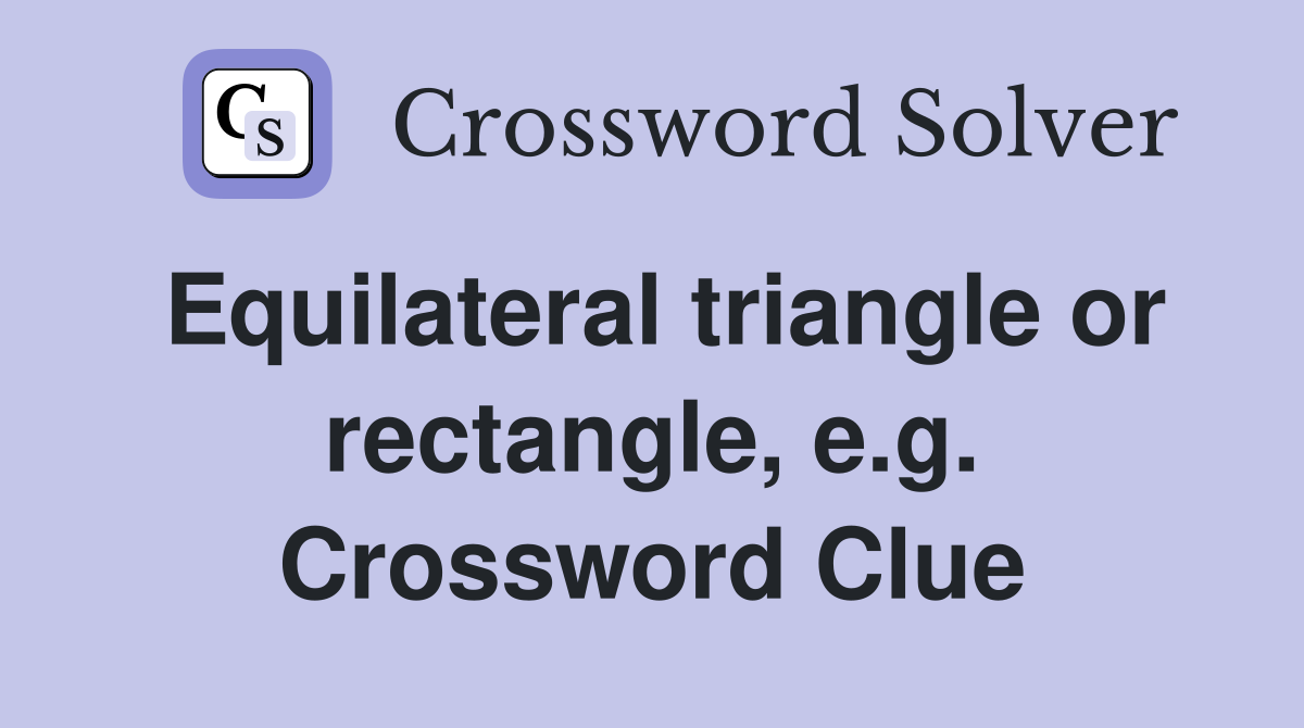 Equilateral triangle or rectangle, e.g. Crossword Clue