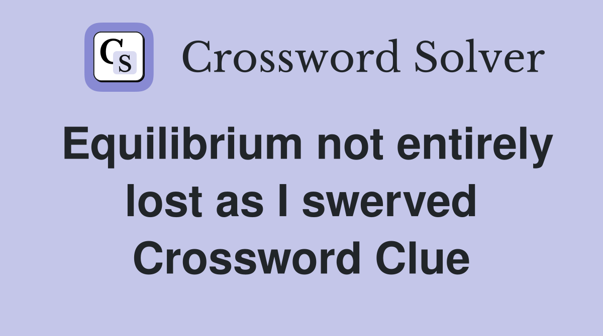 Equilibrium not entirely lost as I swerved Crossword Clue